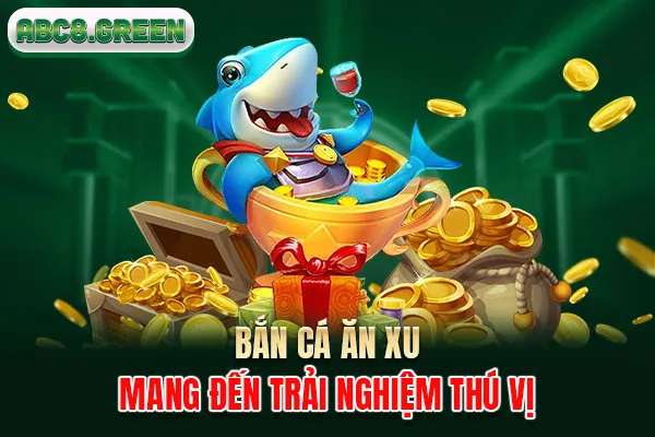 Bắn cá ăn xu mang đến trải nghiệm thú vị