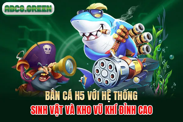 Bắn cá H5 với hệ thống sinh vật và kho vũ khí đỉnh cao