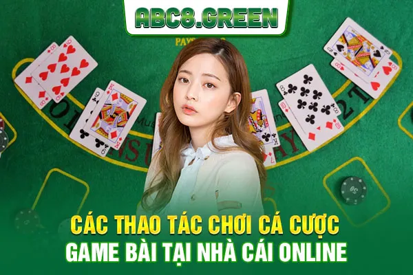 Các thao tác chơi cá cược game bài tại nhà cái online