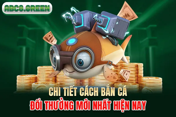 Chi tiết cách bắn cá đổi thưởng mới nhất hiện nay