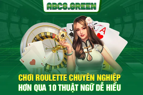 Chơi Roulette chuyên nghiệp hơn qua 10 thuật ngữ dễ hiểu