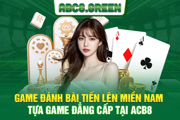 Game Đánh Bài Tiến Lên Miền Nam – Tựa Game Đẳng Cấp Tại ACB8