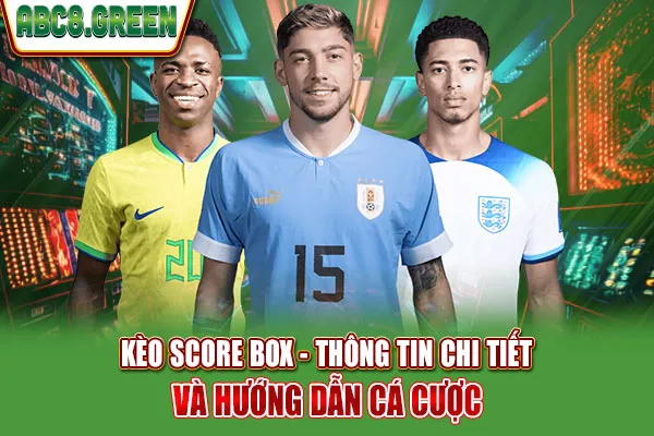 Kèo Score Box - Thông Tin Chi Tiết Và Hướng Dẫn Cá Cược