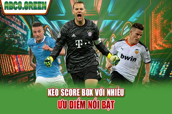 Kèo Score Box với nhiều ưu điểm nổi bật