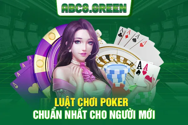 Luật chơi Poker chuẩn nhất cho người mới