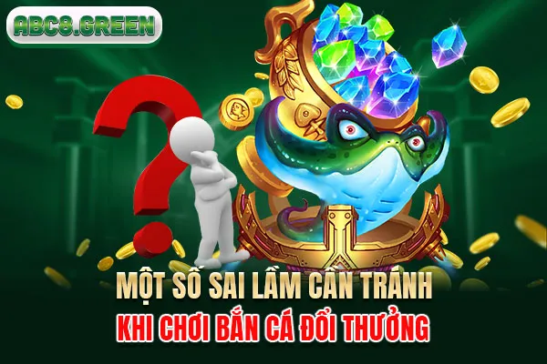 Một số sai lầm mà hội viên cần lưu ý khi chơi bắn cá đổi thưởng