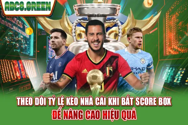 Theo dõi tỷ lệ kèo nhà cái khi bắt Score Box để nâng cao hiệu quả