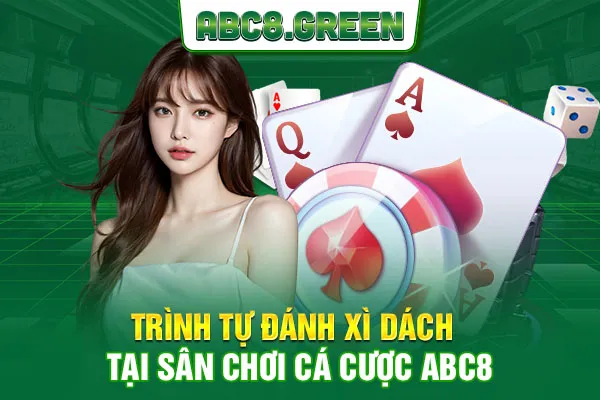 Trình tự đánh Xì Dách tại sân chơi cá cược ABC8